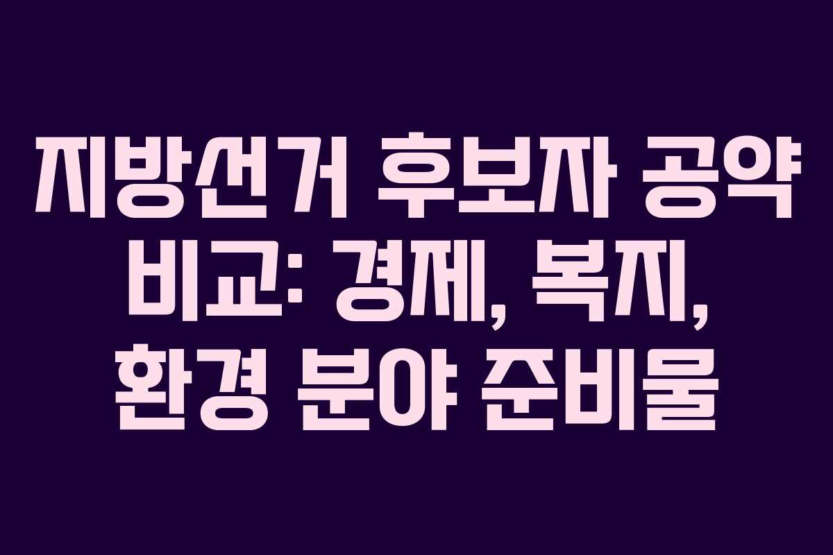 지방선거-후보자-공약-비교-경제,-복지,-환경-분야-준비물