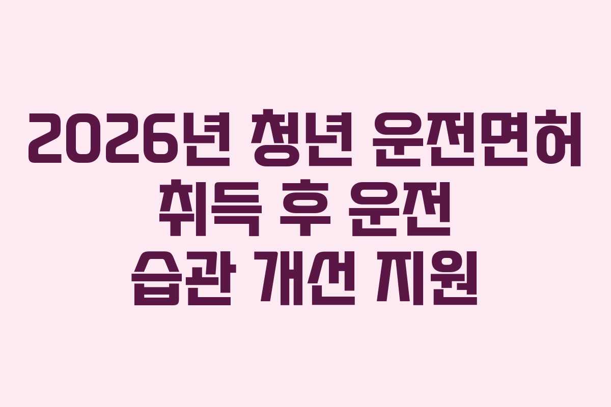 2026년-청년-운전면허-취득-후-운전-습관-개선-지원