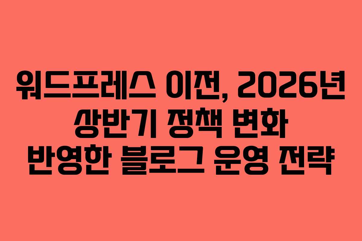 워드프레스-이전,-2026년-상반기-정책-변화-반영한-블로그-운영-전략