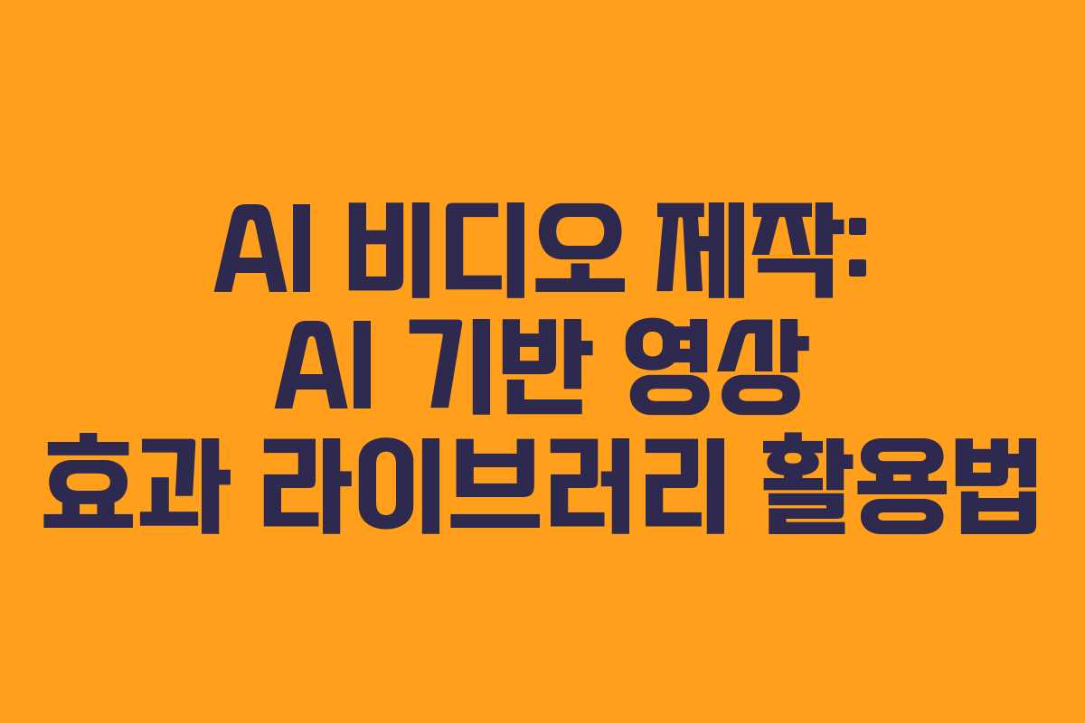 AI-비디오-제작-AI-기반-영상-효과-라이브러리-활용법