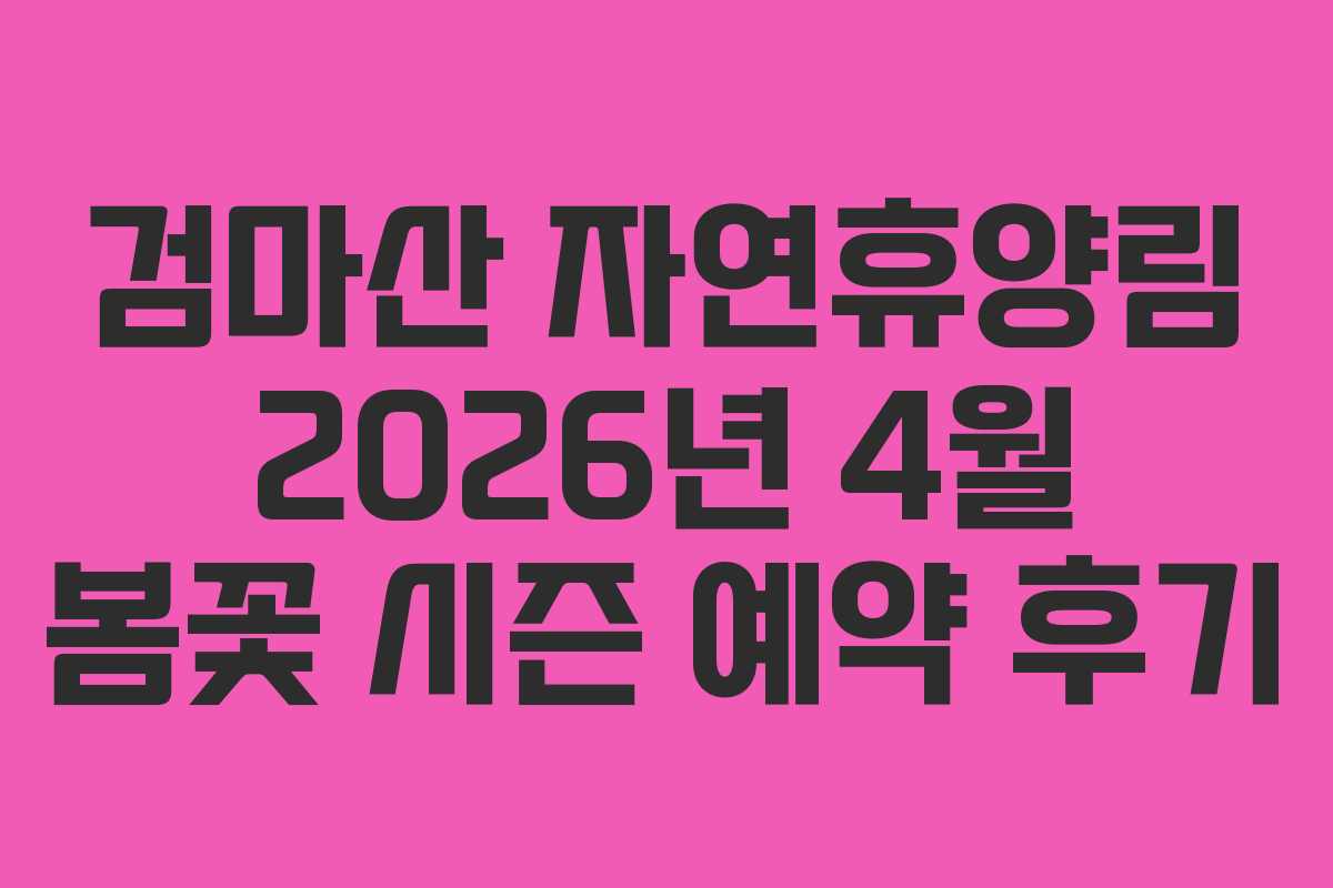 검마산-자연휴양림-2026년-4월-봄꽃-시즌-예약-후기