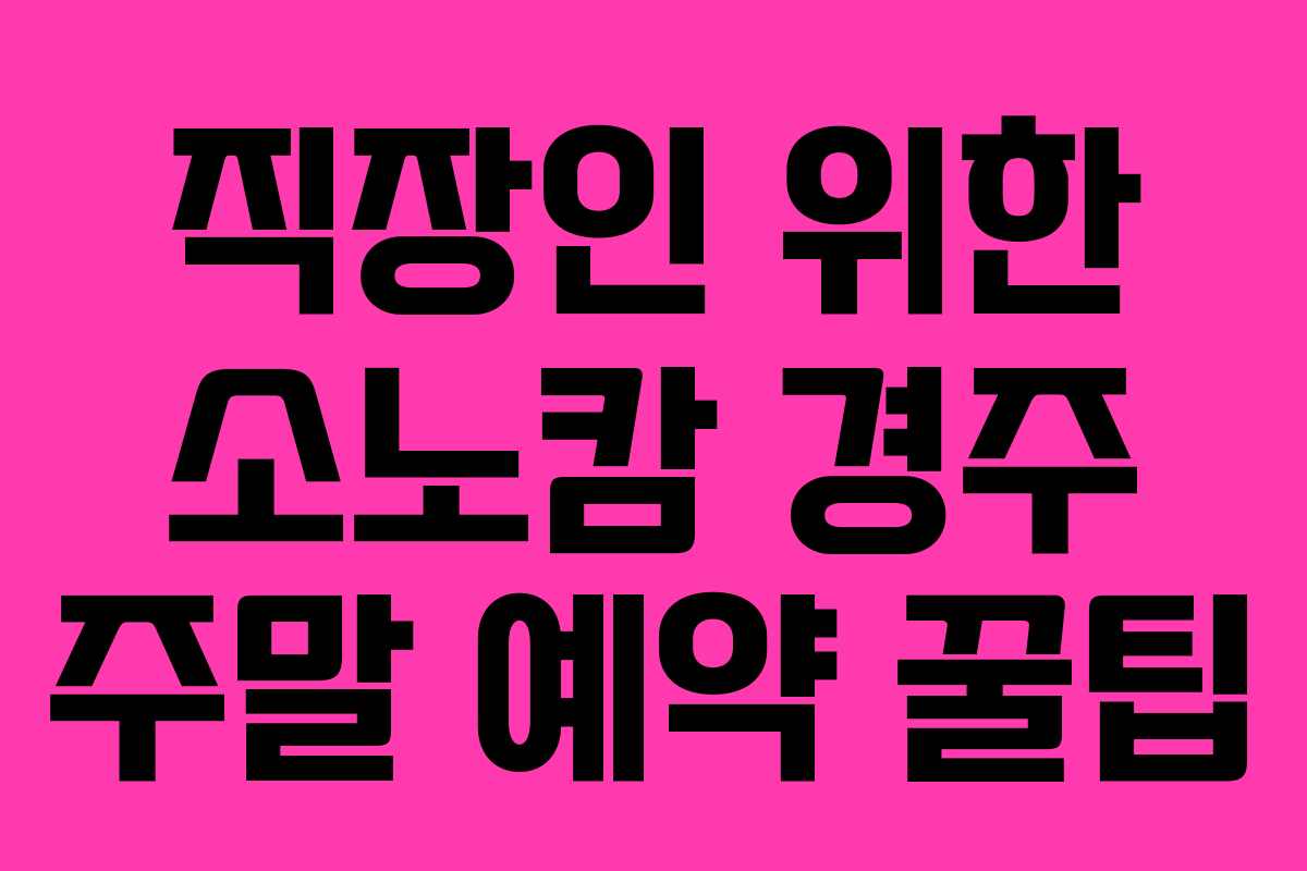 직장인-위한-소노캄-경주-주말-예약-꿀팁
