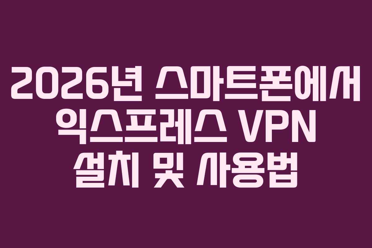 2026년-스마트폰에서-익스프레스-VPN-설치-및-사용법
