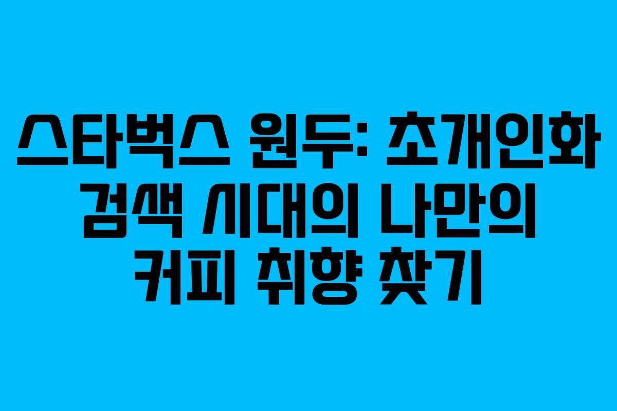 스타벅스-원두-초개인화-검색-시대의-나만의-커피-취향-찾기
