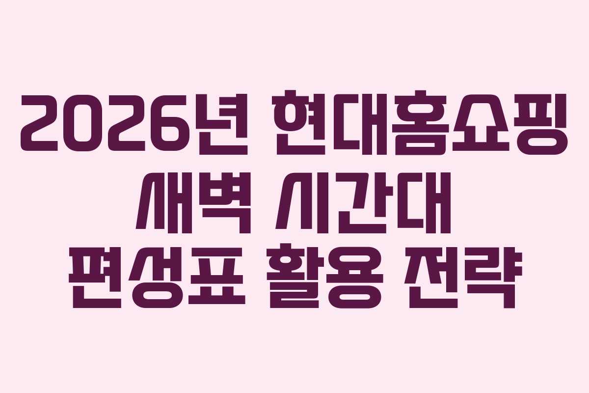 2026년-현대홈쇼핑-새벽-시간대-편성표-활용-전략