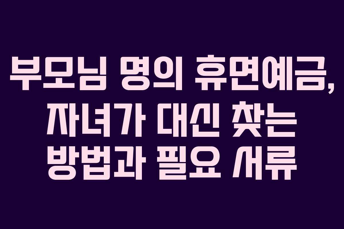 부모님-명의-휴면예금,-자녀가-대신-찾는-방법과-필요-서류