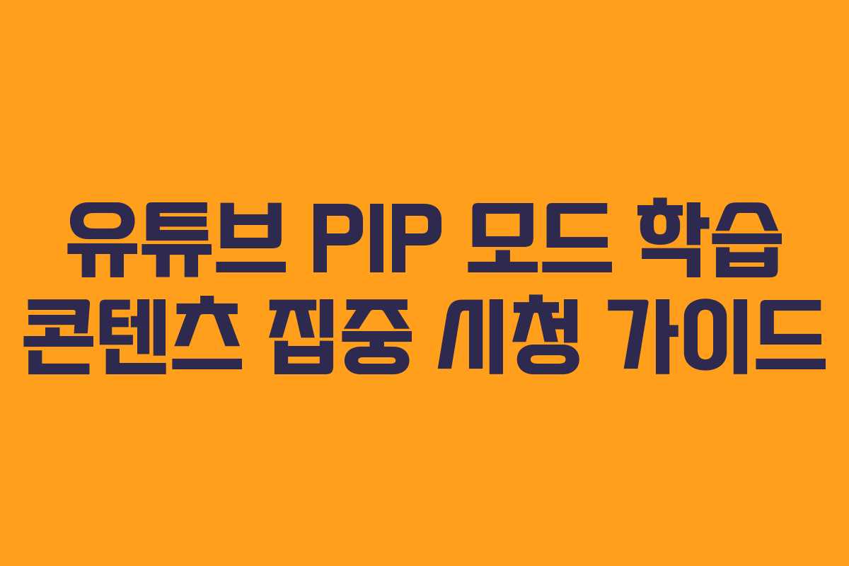 유튜브-PIP-모드-학습-콘텐츠-집중-시청-가이드