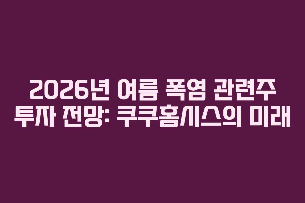 2026년-여름-폭염-관련주-투자-전망-쿠쿠홈시스의-미래