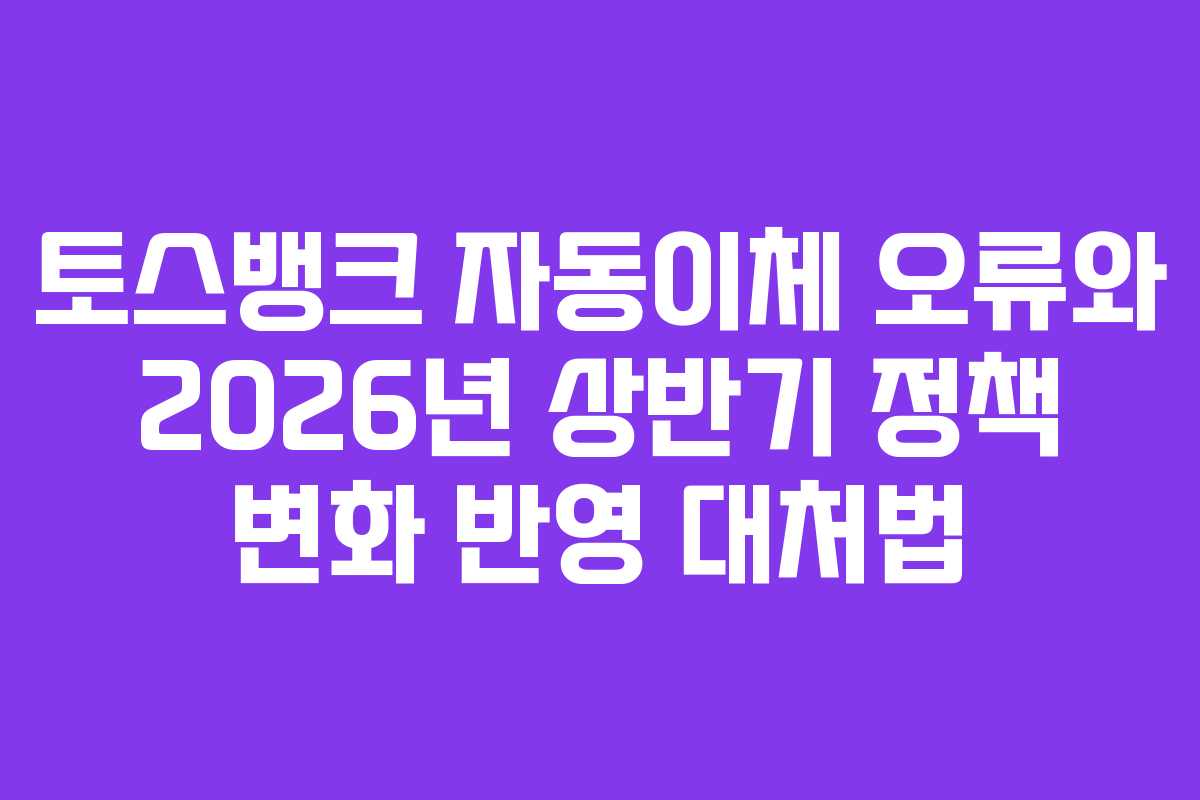 토스뱅크-자동이체-오류와-2026년-상반기-정책-변화-반영-대처법