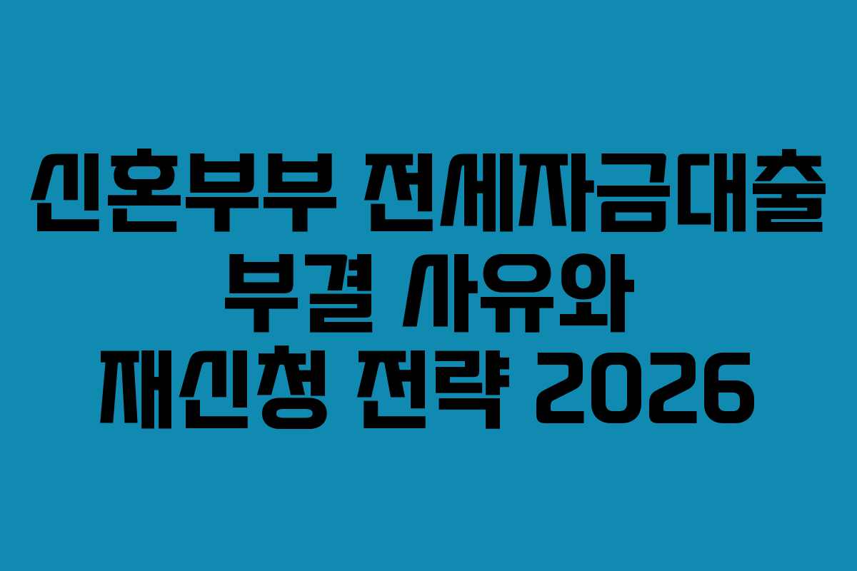 신혼부부-전세자금대출-부결-사유와-재신청-전략-2026