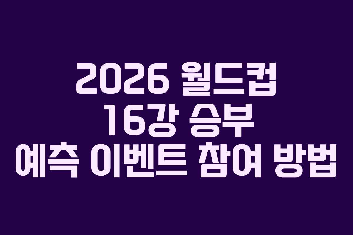 2026-월드컵-16강-승부-예측-이벤트-참여-방법