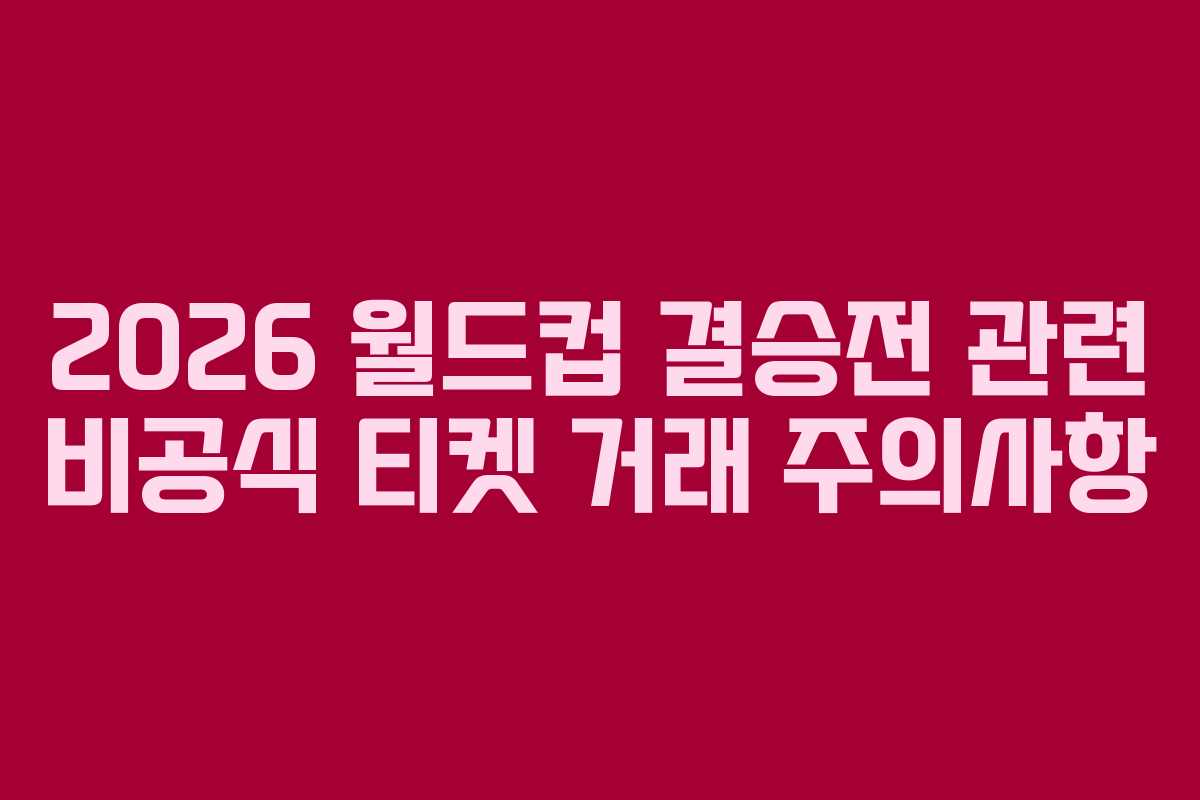 2026-월드컵-결승전-관련-비공식-티켓-거래-주의사항
