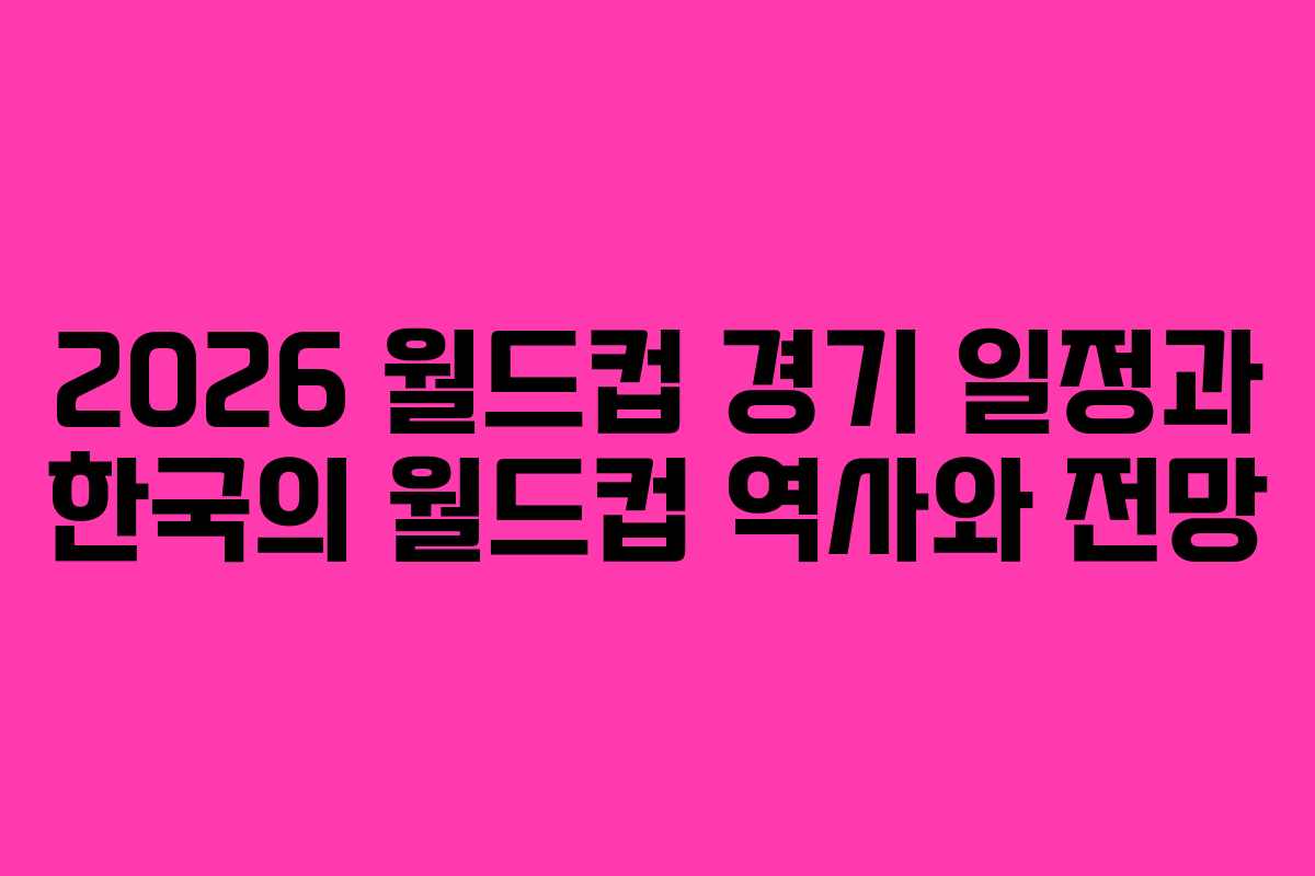 2026-월드컵-경기-일정과-한국의-월드컵-역사와-전망