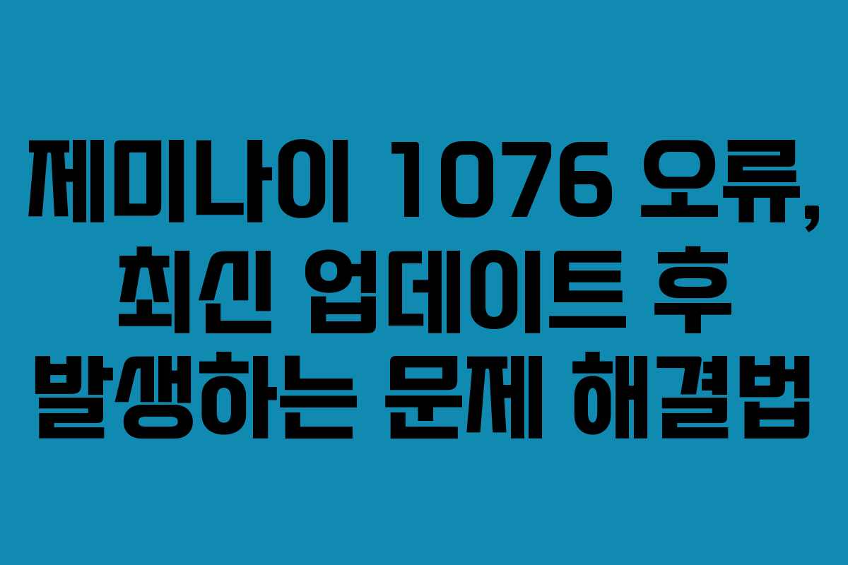 제미나이-1076-오류,-최신-업데이트-후-발생하는-문제-해결법