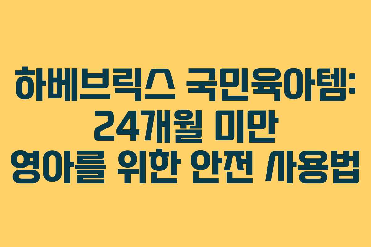 하베브릭스-국민육아템-24개월-미만-영아를-위한-안전-사용법