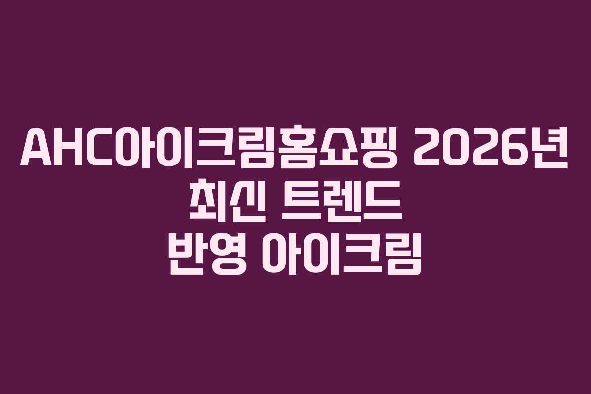 AHC아이크림홈쇼핑-2026년-최신-트렌드-반영-아이크림