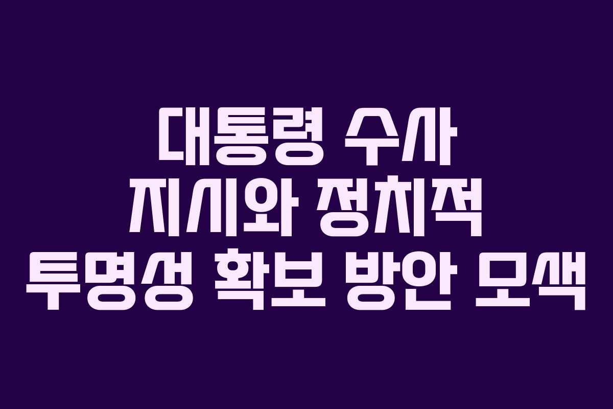 대통령-수사-지시와-정치적-투명성-확보-방안-모색