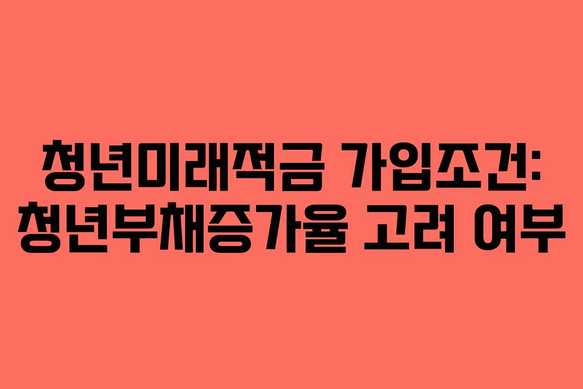청년미래적금-가입조건-청년부채증가율-고려-여부