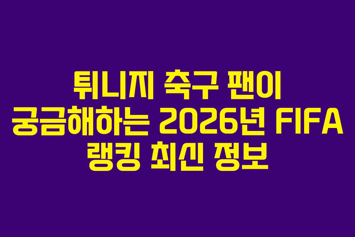 튀니지-축구-팬이-궁금해하는-2026년-FIFA-랭킹-최신-정보