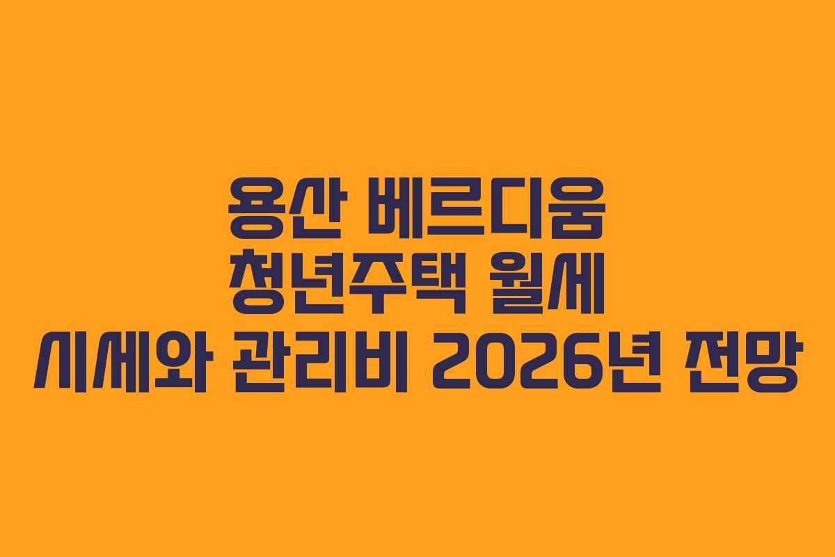 용산-베르디움-청년주택-월세-시세와-관리비-2026년-전망