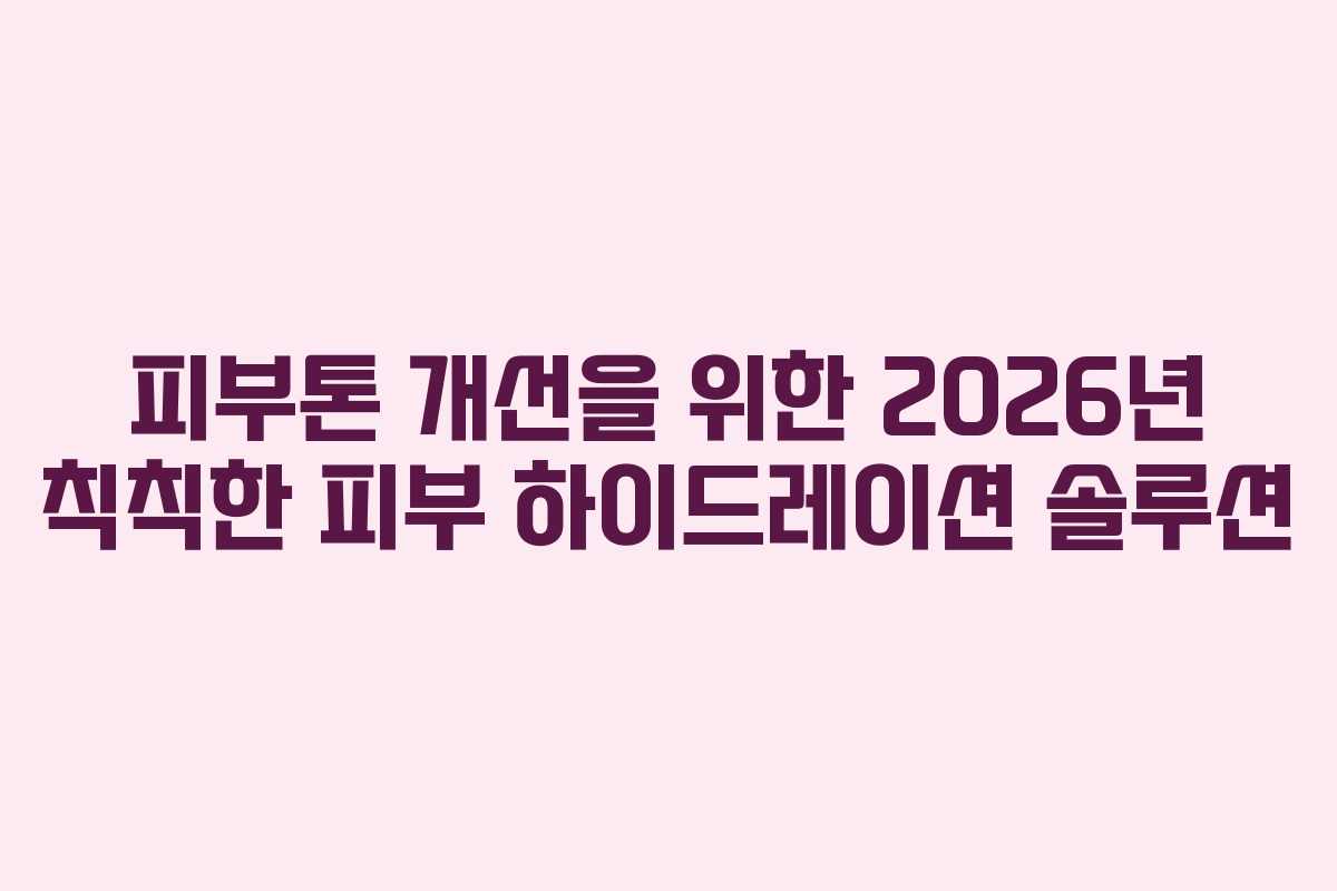피부톤-개선을-위한-2026년-칙칙한-피부-하이드레이션-솔루션